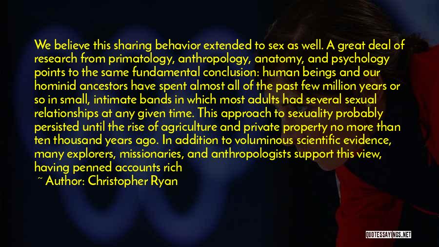 Christopher Ryan Quotes: We Believe This Sharing Behavior Extended To Sex As Well. A Great Deal Of Research From Primatology, Anthropology, Anatomy, And