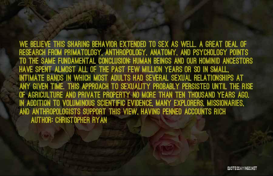 Christopher Ryan Quotes: We Believe This Sharing Behavior Extended To Sex As Well. A Great Deal Of Research From Primatology, Anthropology, Anatomy, And