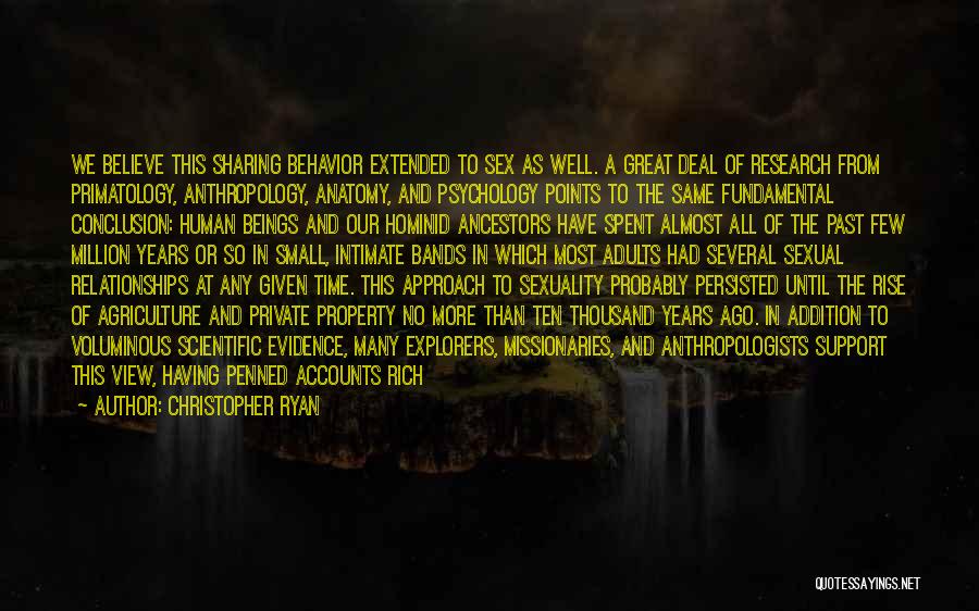 Christopher Ryan Quotes: We Believe This Sharing Behavior Extended To Sex As Well. A Great Deal Of Research From Primatology, Anthropology, Anatomy, And