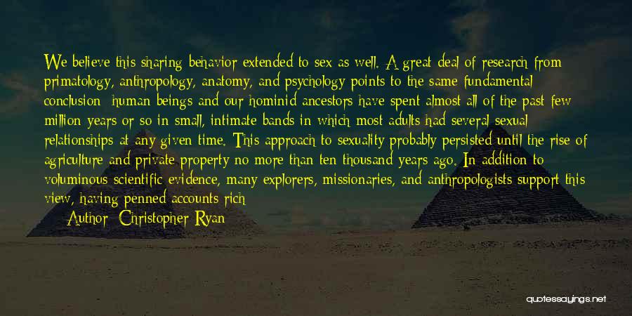 Christopher Ryan Quotes: We Believe This Sharing Behavior Extended To Sex As Well. A Great Deal Of Research From Primatology, Anthropology, Anatomy, And