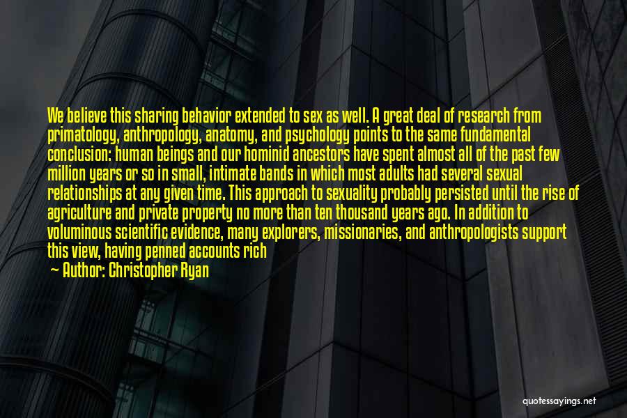 Christopher Ryan Quotes: We Believe This Sharing Behavior Extended To Sex As Well. A Great Deal Of Research From Primatology, Anthropology, Anatomy, And