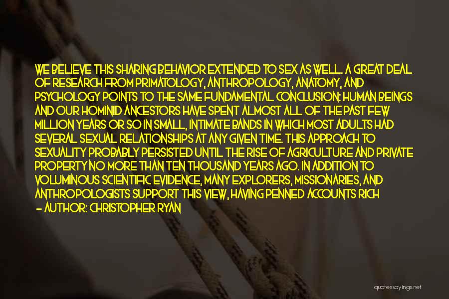 Christopher Ryan Quotes: We Believe This Sharing Behavior Extended To Sex As Well. A Great Deal Of Research From Primatology, Anthropology, Anatomy, And