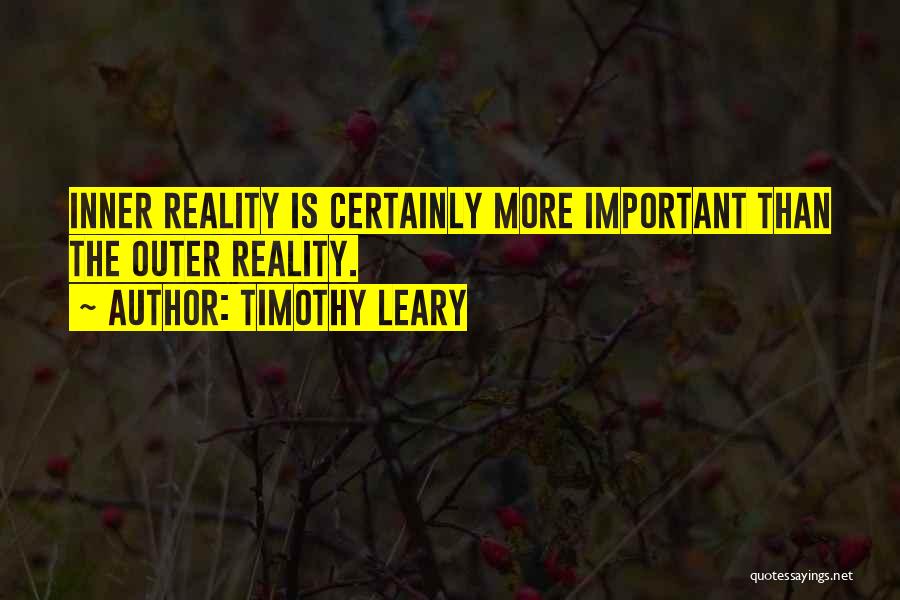 Timothy Leary Quotes: Inner Reality Is Certainly More Important Than The Outer Reality.