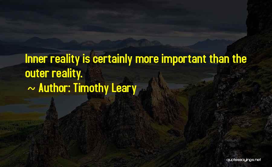 Timothy Leary Quotes: Inner Reality Is Certainly More Important Than The Outer Reality.