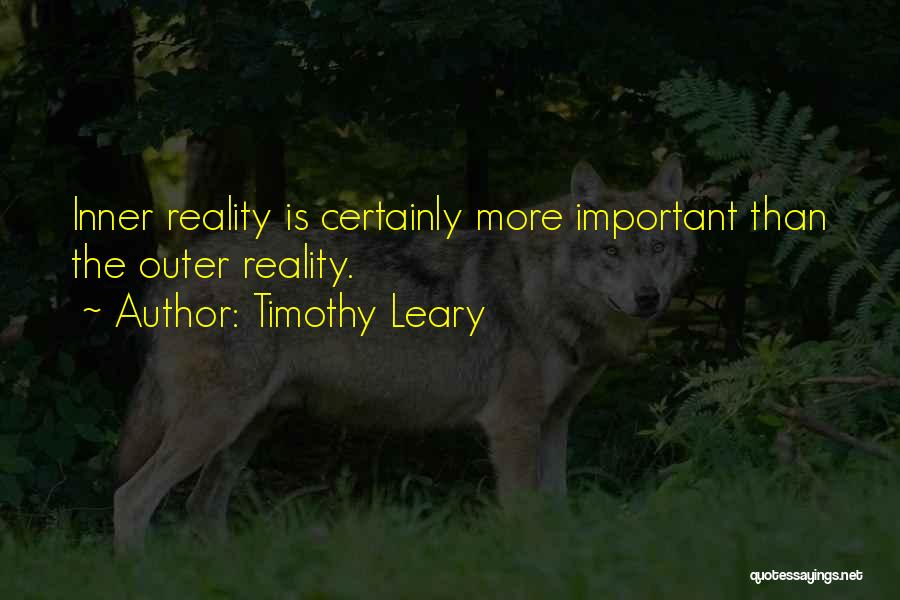 Timothy Leary Quotes: Inner Reality Is Certainly More Important Than The Outer Reality.