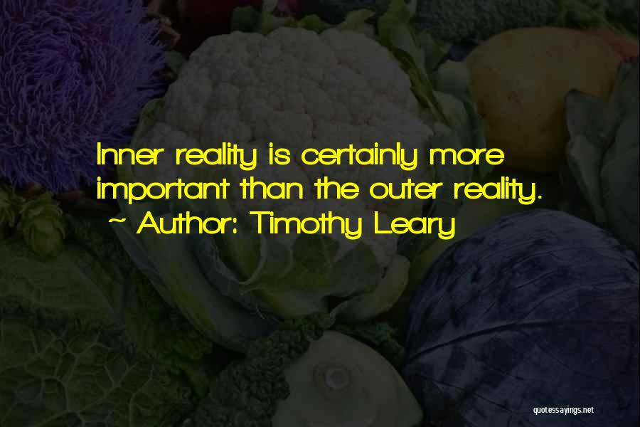 Timothy Leary Quotes: Inner Reality Is Certainly More Important Than The Outer Reality.