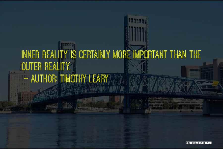 Timothy Leary Quotes: Inner Reality Is Certainly More Important Than The Outer Reality.