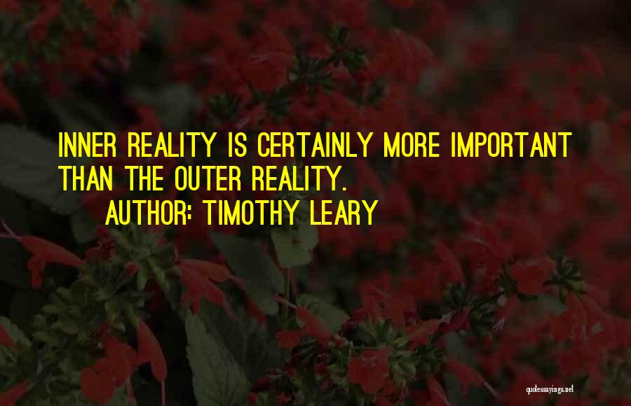 Timothy Leary Quotes: Inner Reality Is Certainly More Important Than The Outer Reality.