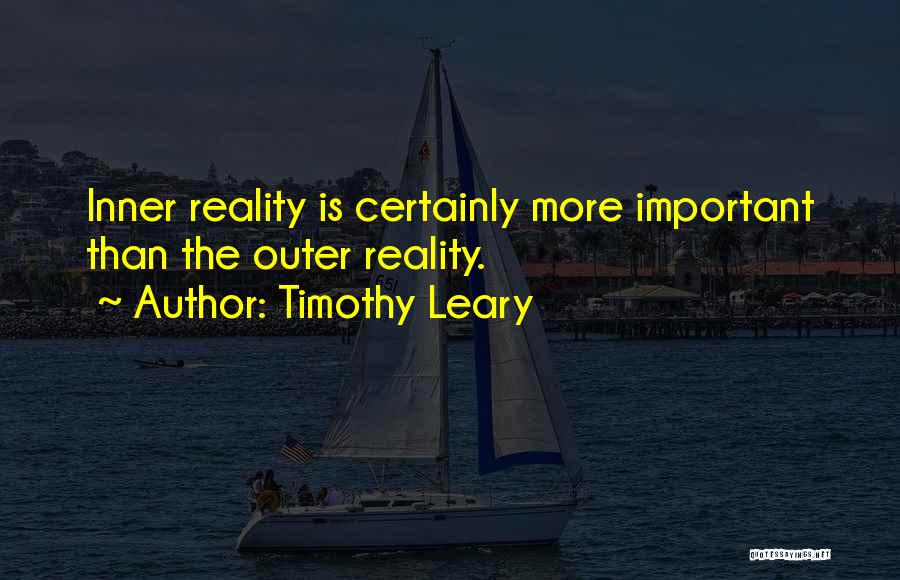 Timothy Leary Quotes: Inner Reality Is Certainly More Important Than The Outer Reality.