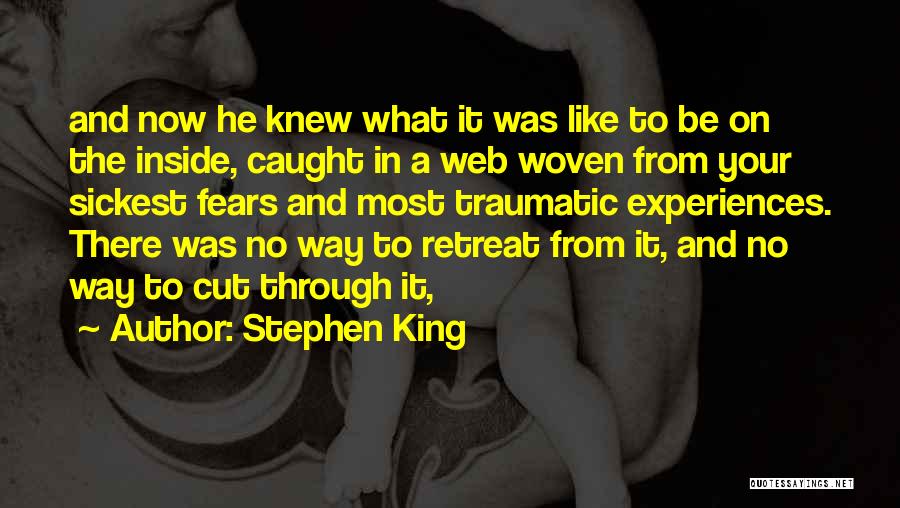 Stephen King Quotes: And Now He Knew What It Was Like To Be On The Inside, Caught In A Web Woven From Your