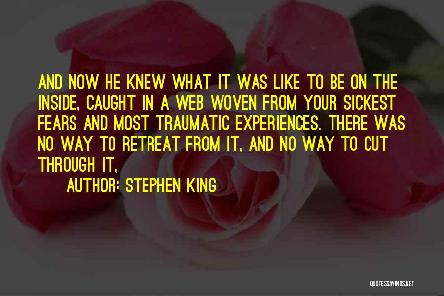 Stephen King Quotes: And Now He Knew What It Was Like To Be On The Inside, Caught In A Web Woven From Your