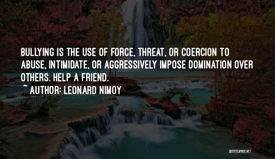 Leonard Nimoy Quotes: Bullying Is The Use Of Force, Threat, Or Coercion To Abuse, Intimidate, Or Aggressively Impose Domination Over Others. Help A