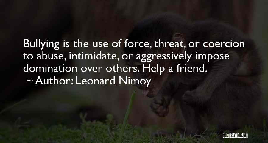 Leonard Nimoy Quotes: Bullying Is The Use Of Force, Threat, Or Coercion To Abuse, Intimidate, Or Aggressively Impose Domination Over Others. Help A