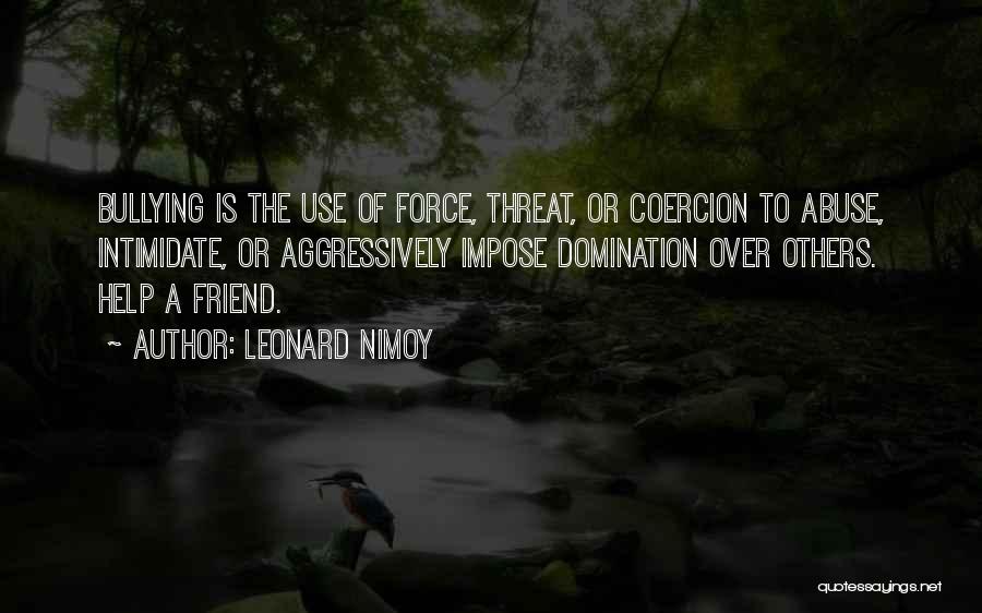 Leonard Nimoy Quotes: Bullying Is The Use Of Force, Threat, Or Coercion To Abuse, Intimidate, Or Aggressively Impose Domination Over Others. Help A