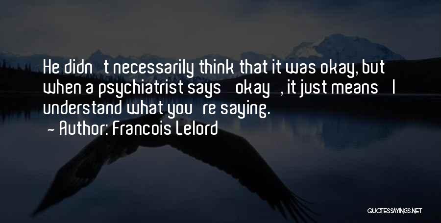 Francois Lelord Quotes: He Didn't Necessarily Think That It Was Okay, But When A Psychiatrist Says 'okay', It Just Means 'i Understand What