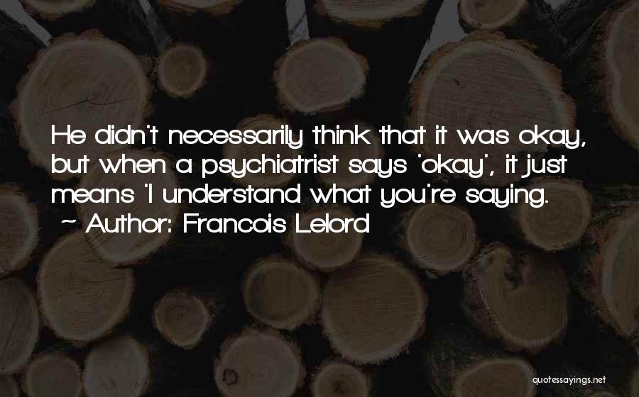 Francois Lelord Quotes: He Didn't Necessarily Think That It Was Okay, But When A Psychiatrist Says 'okay', It Just Means 'i Understand What