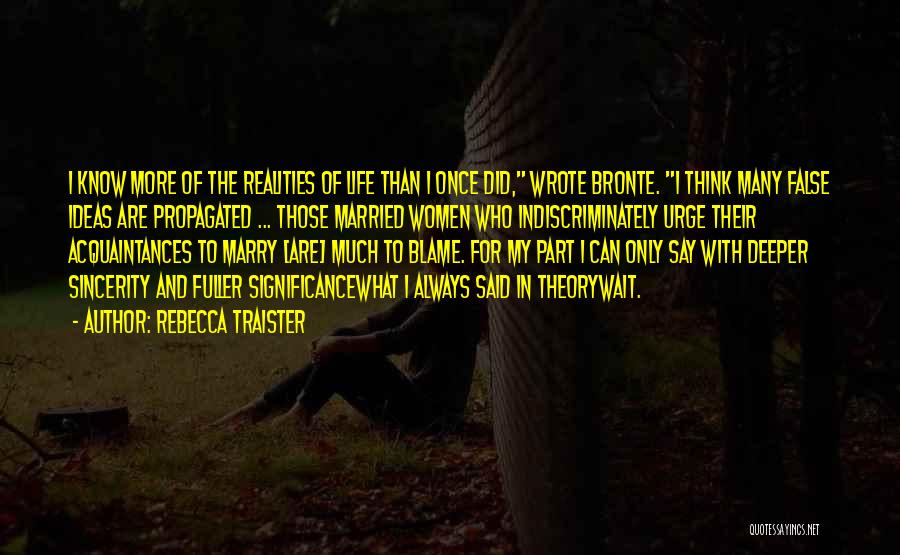 Rebecca Traister Quotes: I Know More Of The Realities Of Life Than I Once Did, Wrote Bronte. I Think Many False Ideas Are