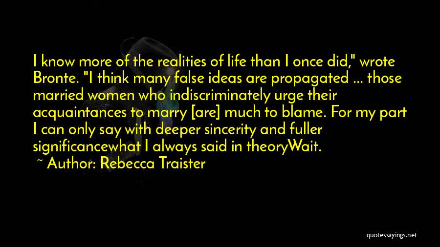 Rebecca Traister Quotes: I Know More Of The Realities Of Life Than I Once Did, Wrote Bronte. I Think Many False Ideas Are