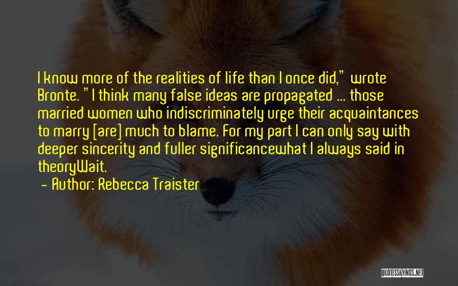 Rebecca Traister Quotes: I Know More Of The Realities Of Life Than I Once Did, Wrote Bronte. I Think Many False Ideas Are