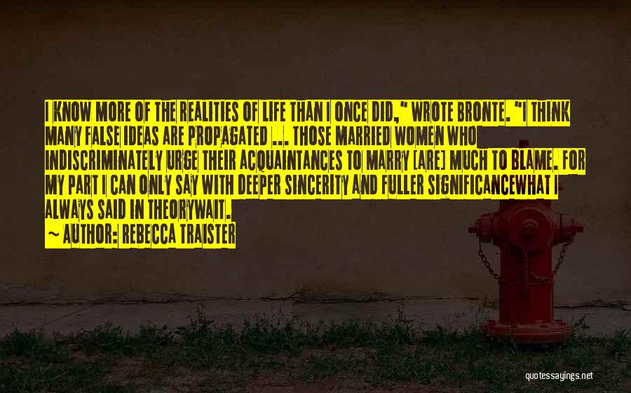 Rebecca Traister Quotes: I Know More Of The Realities Of Life Than I Once Did, Wrote Bronte. I Think Many False Ideas Are