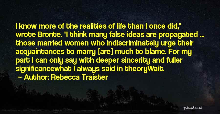 Rebecca Traister Quotes: I Know More Of The Realities Of Life Than I Once Did, Wrote Bronte. I Think Many False Ideas Are