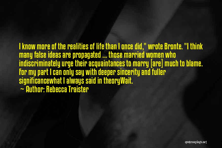 Rebecca Traister Quotes: I Know More Of The Realities Of Life Than I Once Did, Wrote Bronte. I Think Many False Ideas Are