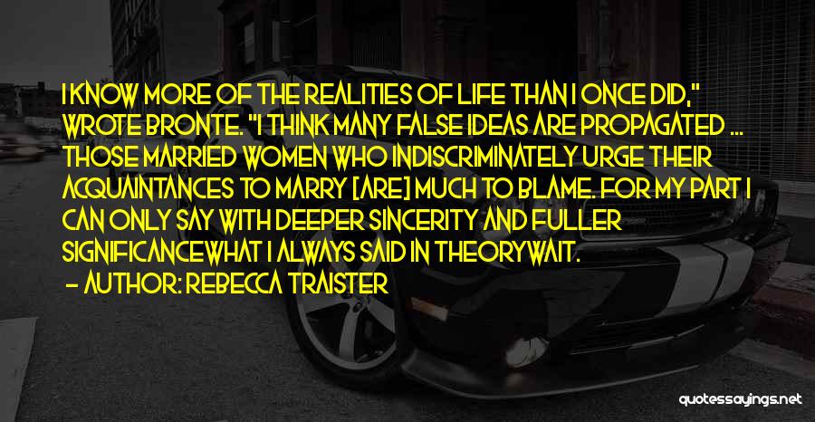 Rebecca Traister Quotes: I Know More Of The Realities Of Life Than I Once Did, Wrote Bronte. I Think Many False Ideas Are