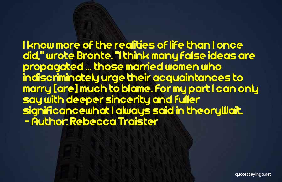 Rebecca Traister Quotes: I Know More Of The Realities Of Life Than I Once Did, Wrote Bronte. I Think Many False Ideas Are