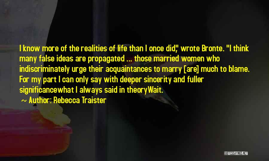 Rebecca Traister Quotes: I Know More Of The Realities Of Life Than I Once Did, Wrote Bronte. I Think Many False Ideas Are