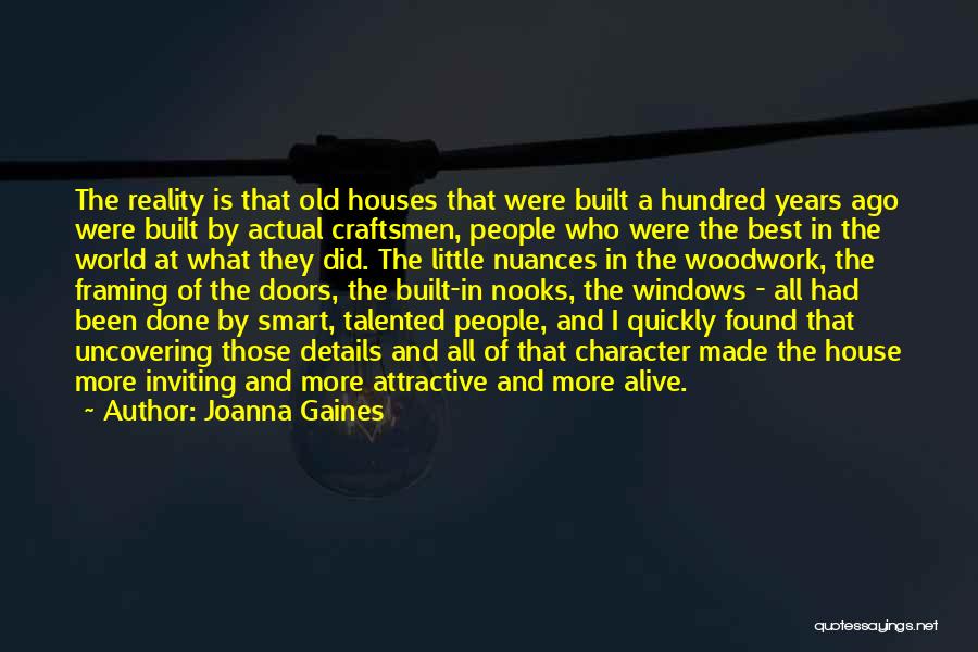 Joanna Gaines Quotes: The Reality Is That Old Houses That Were Built A Hundred Years Ago Were Built By Actual Craftsmen, People Who