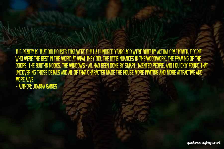 Joanna Gaines Quotes: The Reality Is That Old Houses That Were Built A Hundred Years Ago Were Built By Actual Craftsmen, People Who