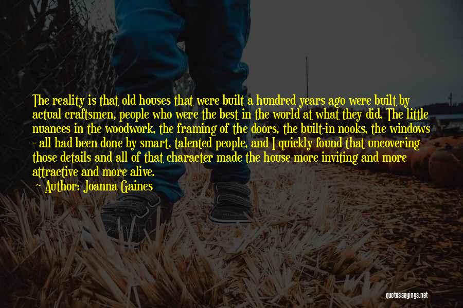 Joanna Gaines Quotes: The Reality Is That Old Houses That Were Built A Hundred Years Ago Were Built By Actual Craftsmen, People Who