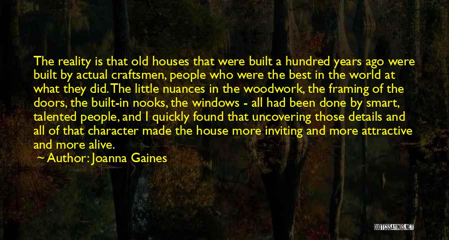 Joanna Gaines Quotes: The Reality Is That Old Houses That Were Built A Hundred Years Ago Were Built By Actual Craftsmen, People Who