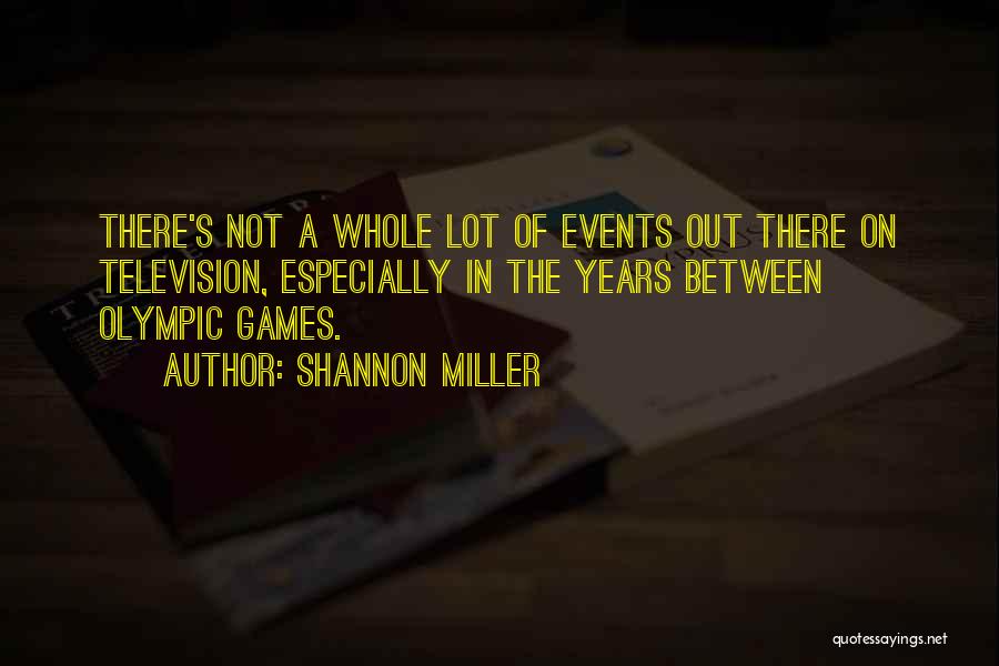 Shannon Miller Quotes: There's Not A Whole Lot Of Events Out There On Television, Especially In The Years Between Olympic Games.