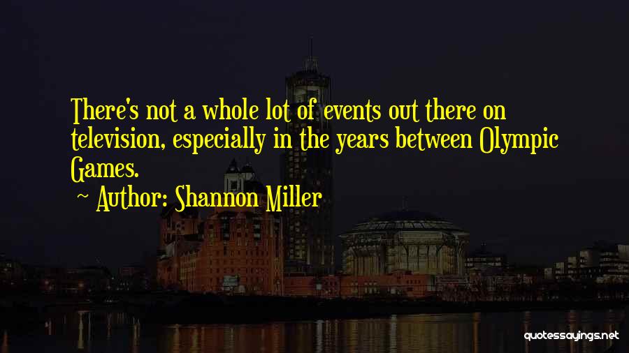 Shannon Miller Quotes: There's Not A Whole Lot Of Events Out There On Television, Especially In The Years Between Olympic Games.