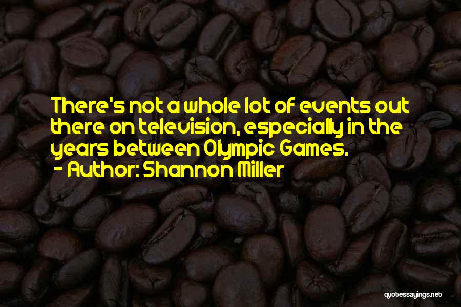 Shannon Miller Quotes: There's Not A Whole Lot Of Events Out There On Television, Especially In The Years Between Olympic Games.