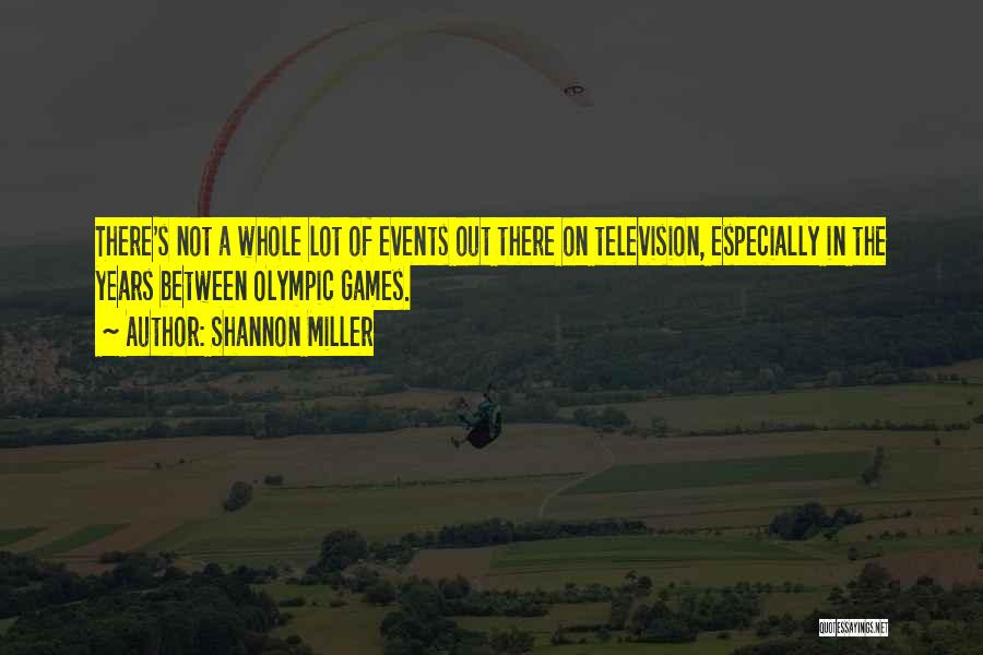 Shannon Miller Quotes: There's Not A Whole Lot Of Events Out There On Television, Especially In The Years Between Olympic Games.