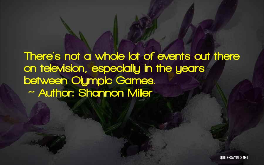 Shannon Miller Quotes: There's Not A Whole Lot Of Events Out There On Television, Especially In The Years Between Olympic Games.