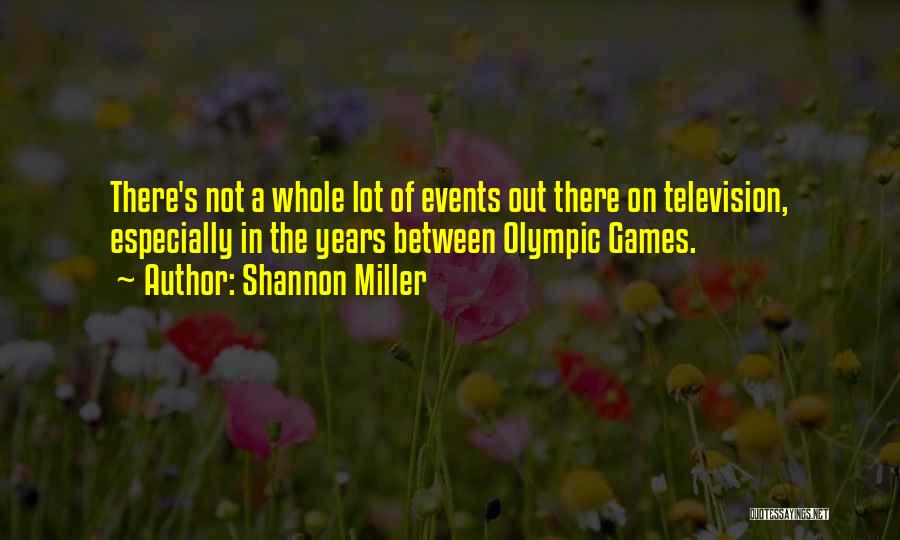 Shannon Miller Quotes: There's Not A Whole Lot Of Events Out There On Television, Especially In The Years Between Olympic Games.