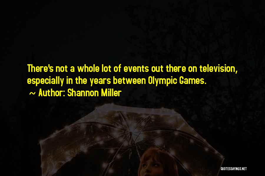 Shannon Miller Quotes: There's Not A Whole Lot Of Events Out There On Television, Especially In The Years Between Olympic Games.