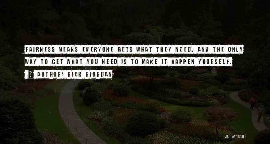 Rick Riordan Quotes: Fairness Means Everyone Gets What They Need. And The Only Way To Get What You Need Is To Make It