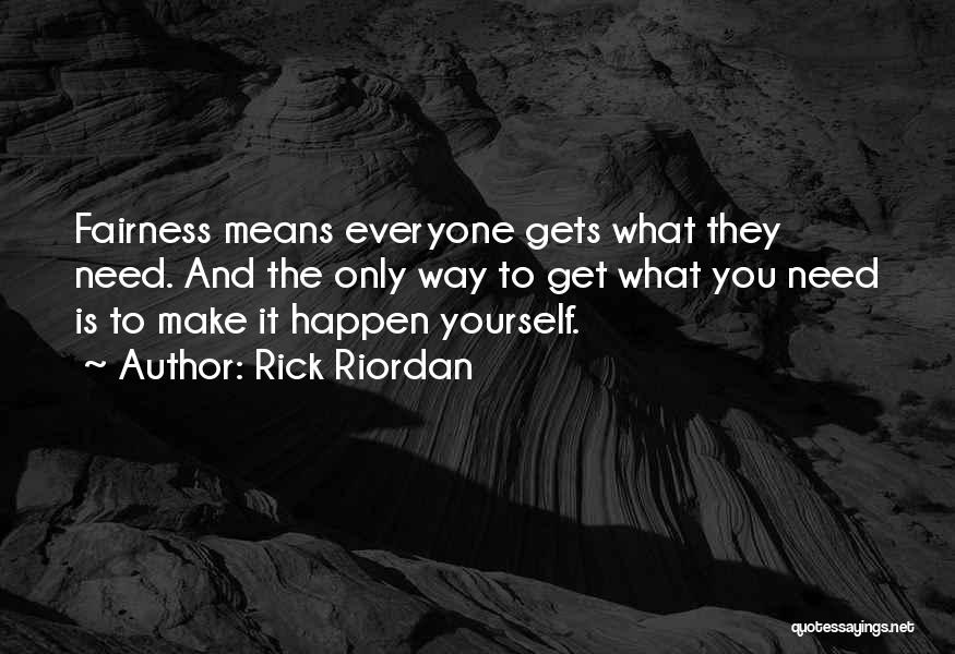 Rick Riordan Quotes: Fairness Means Everyone Gets What They Need. And The Only Way To Get What You Need Is To Make It