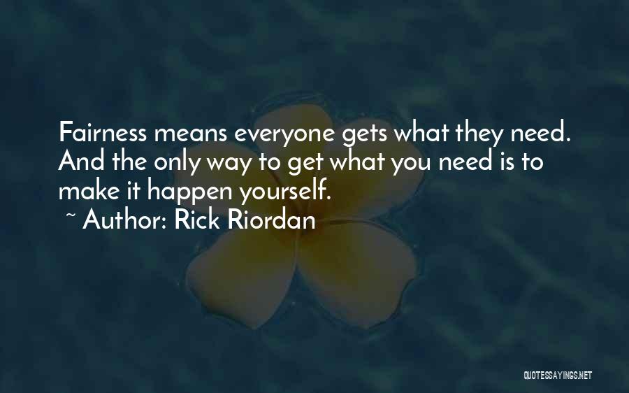 Rick Riordan Quotes: Fairness Means Everyone Gets What They Need. And The Only Way To Get What You Need Is To Make It