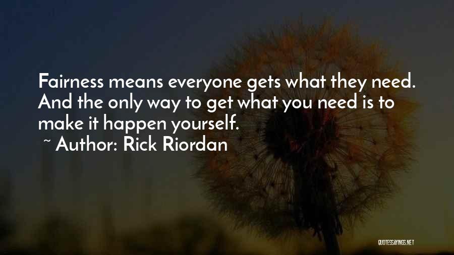 Rick Riordan Quotes: Fairness Means Everyone Gets What They Need. And The Only Way To Get What You Need Is To Make It