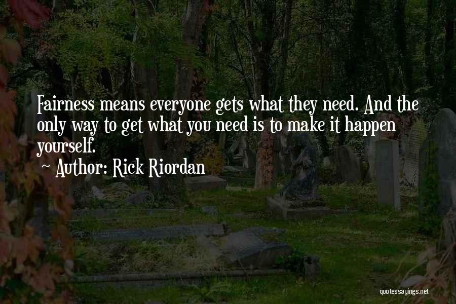 Rick Riordan Quotes: Fairness Means Everyone Gets What They Need. And The Only Way To Get What You Need Is To Make It