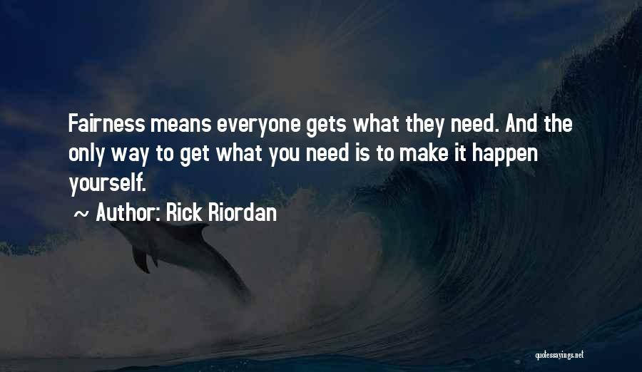 Rick Riordan Quotes: Fairness Means Everyone Gets What They Need. And The Only Way To Get What You Need Is To Make It