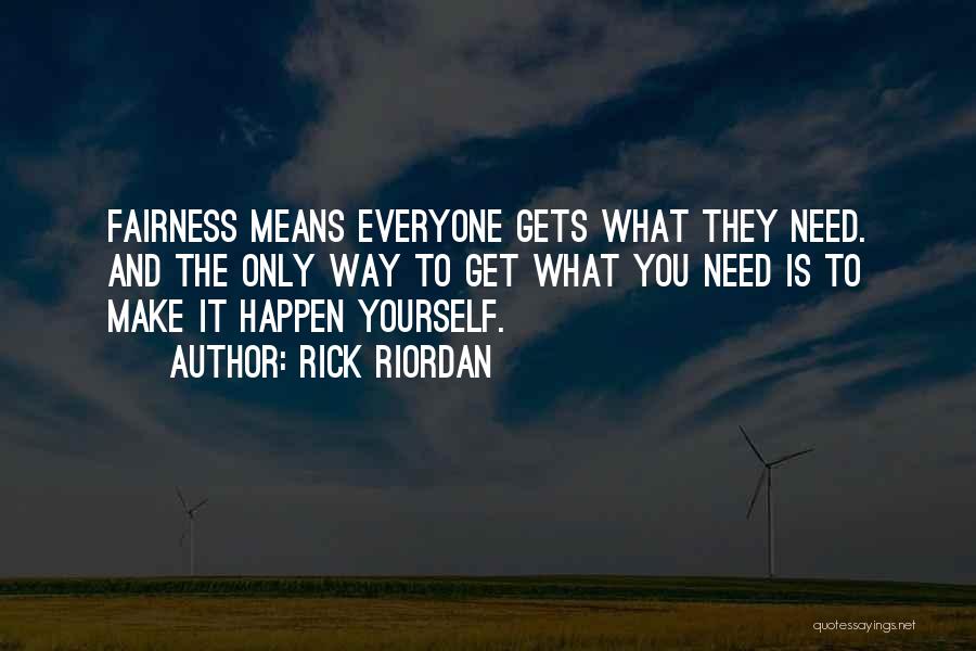 Rick Riordan Quotes: Fairness Means Everyone Gets What They Need. And The Only Way To Get What You Need Is To Make It