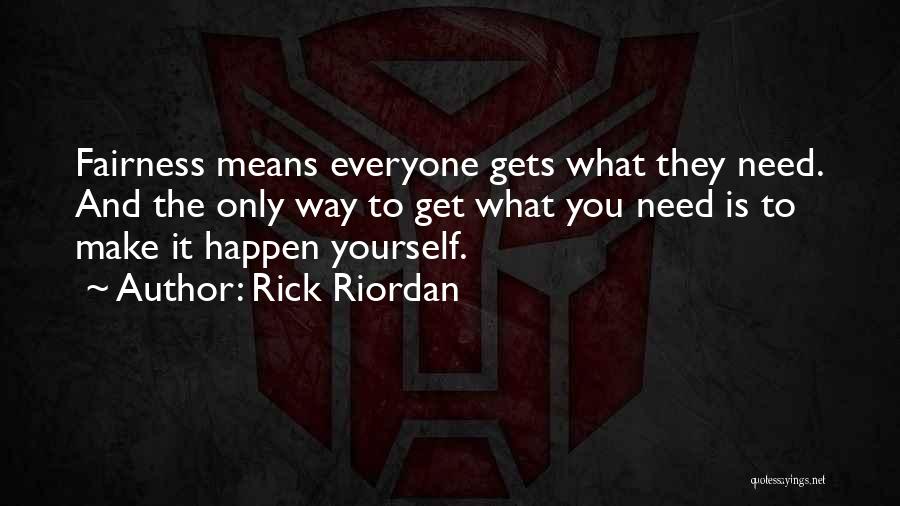 Rick Riordan Quotes: Fairness Means Everyone Gets What They Need. And The Only Way To Get What You Need Is To Make It