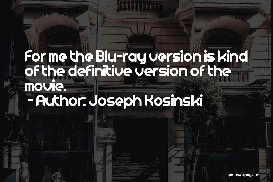 Joseph Kosinski Quotes: For Me The Blu-ray Version Is Kind Of The Definitive Version Of The Movie.