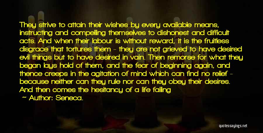 Seneca. Quotes: They Strive To Attain Their Wishes By Every Available Means, Instructing And Compelling Themselves To Dishonest And Difficult Acts. And